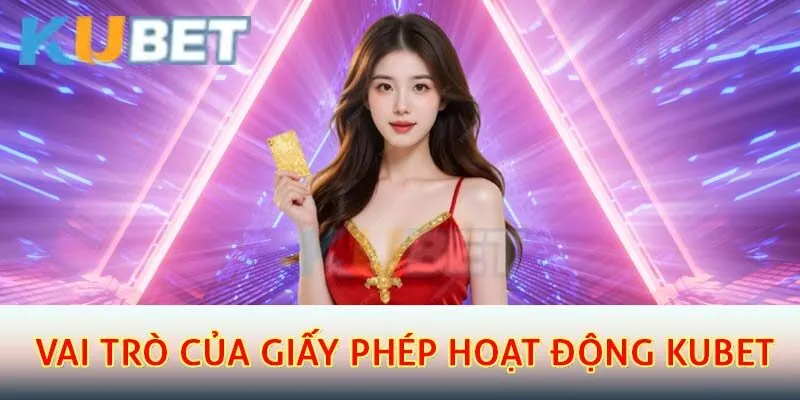 Vai trò của giấy phép hoạt động kubet