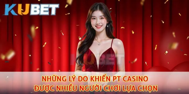 PT casino sở hữu nhiều ưu điểm nổi bật thu hút người tham gia