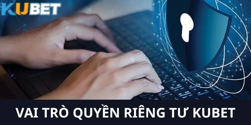 Vai trò quan trọng của quyền lợi riêng tư của khách hàng
